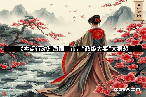 《零点行动》激情上市,“超级大奖”大猜想